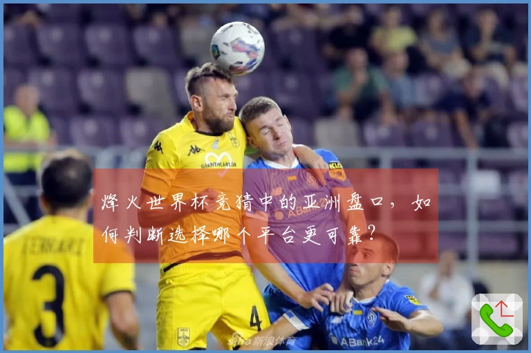 烽火世界杯竞猜中的亚洲盘口，如何判断选择哪个平台更可靠？