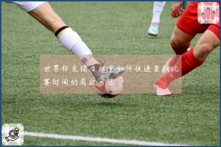 世界杯竞猜活动中如何快速查找比赛时间的有效方法