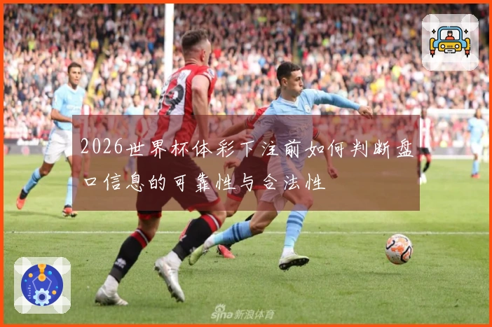 2026世界杯体彩下注前如何判断盘口信息的可靠性与合法性