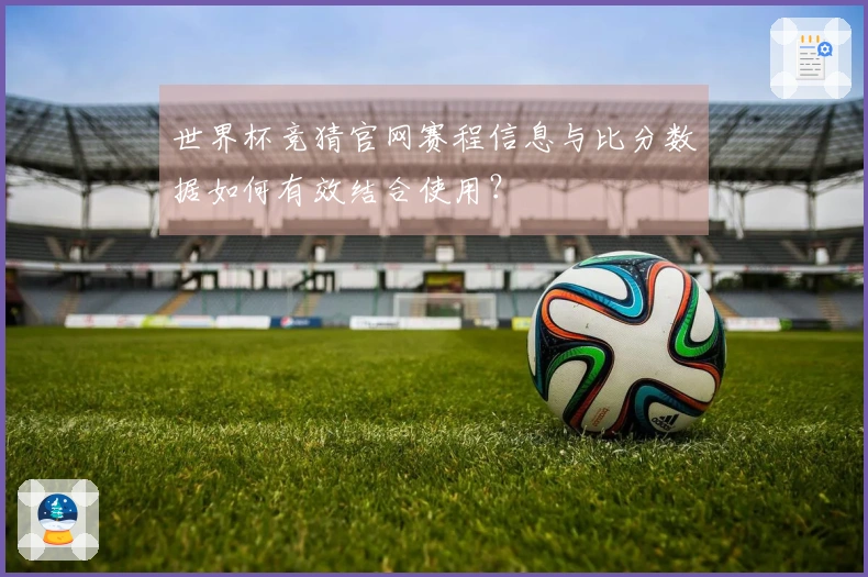 世界杯竞猜官网赛程信息与比分数据如何有效结合使用？
